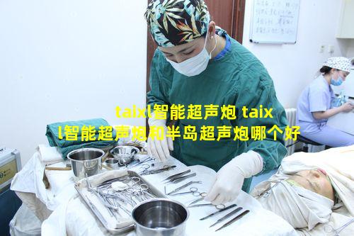 taixl智能超声炮 taixl智能超声炮和半岛超声炮哪个好